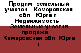  Продам  земельный участок - Кемеровская обл., Юрга г. Недвижимость » Земельные участки продажа   . Кемеровская обл.,Юрга г.